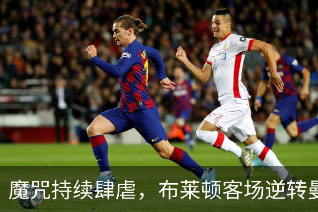 魔咒持续肆虐，布莱顿客场逆转曼联，红魔创下五十年主场最差纪录